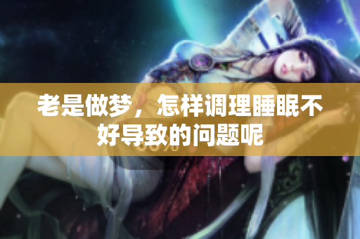 老是做梦，怎样调理睡眠不好导致的问题呢