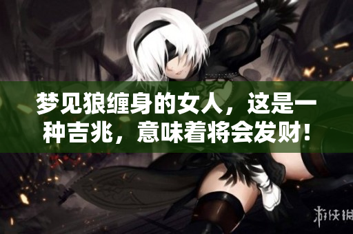 梦见狼缠身的女人，这是一种吉兆，意味着将会发财！