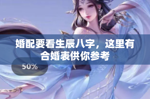 婚配要看生辰八字，这里有合婚表供你参考