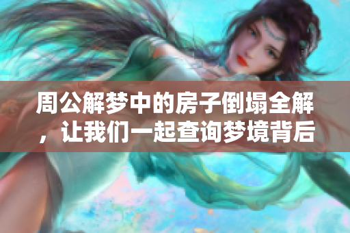 周公解梦中的房子倒塌全解，让我们一起查询梦境背后的寓意