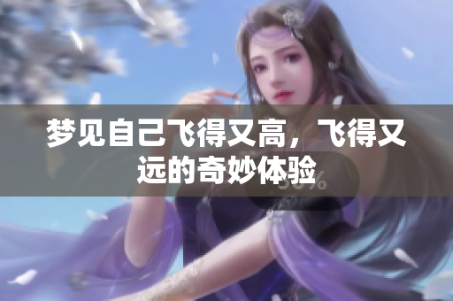 梦见自己飞得又高，飞得又远的奇妙体验