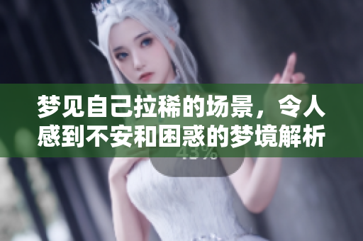 梦见自己拉稀的场景，令人感到不安和困惑的梦境解析