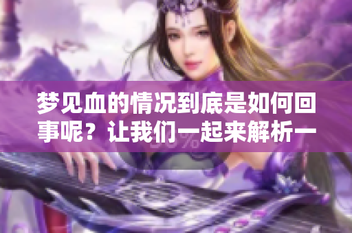 梦见血的情况到底是如何回事呢？让我们一起来解析一下这个梦境的含义。