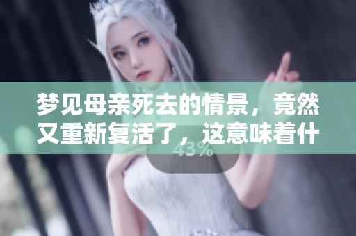 梦见母亲死去的情景，竟然又重新复活了，这意味着什么呢