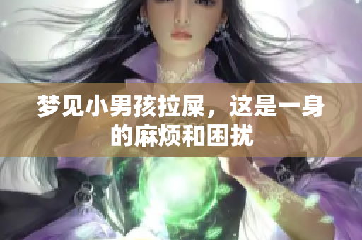 梦见小男孩拉屎，这是一身的麻烦和困扰