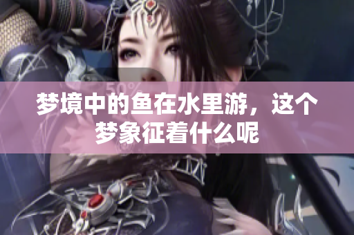 梦境中的鱼在水里游，这个梦象征着什么呢