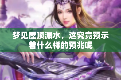 梦见屋顶漏水，这究竟预示着什么样的预兆呢