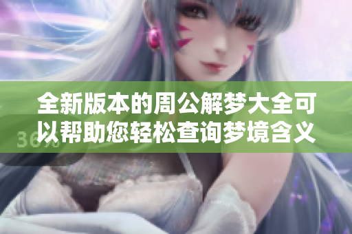 全新版本的周公解梦大全可以帮助您轻松查询梦境含义