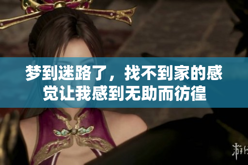 梦到迷路了，找不到家的感觉让我感到无助而彷徨