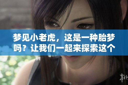 梦见小老虎，这是一种胎梦吗？让我们一起来探索这个问题。