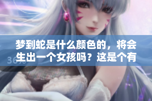 梦到蛇是什么颜色的，将会生出一个女孩吗？这是个有趣的问题。