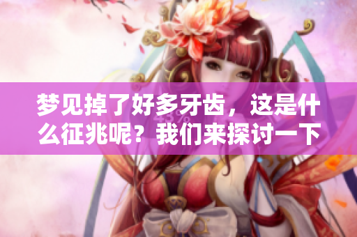 梦见掉了好多牙齿，这是什么征兆呢？我们来探讨一下这个问题吧。