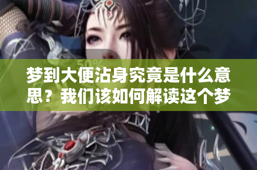 梦到大便沾身究竟是什么意思？我们该如何解读这个梦境呢？