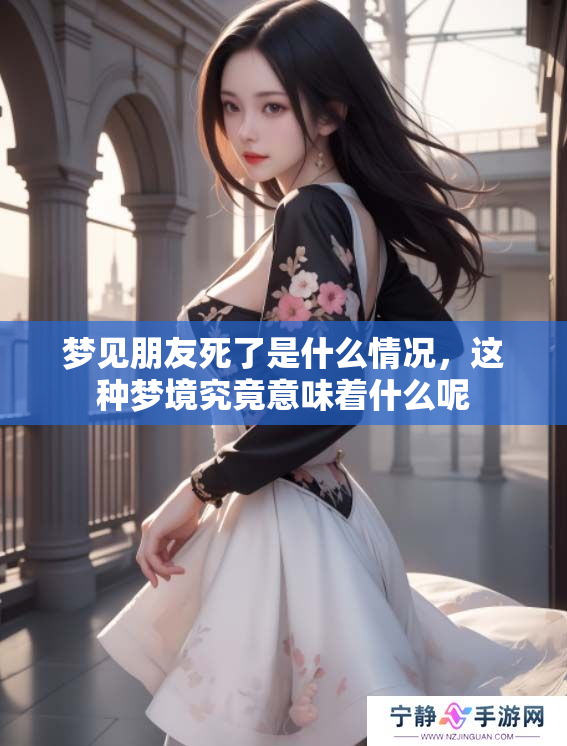 梦见朋友死了是什么情况，这种梦境究竟意味着什么呢