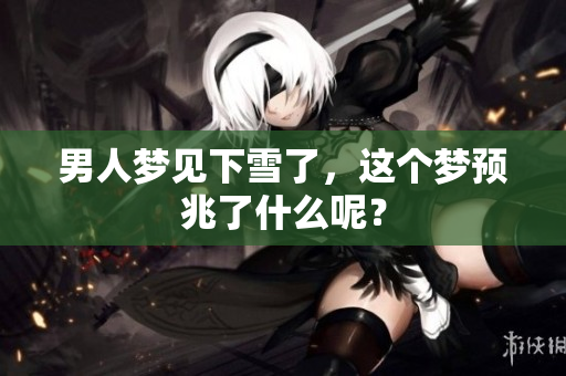 男人梦见下雪了，这个梦预兆了什么呢？