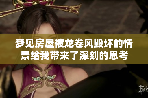 梦见房屋被龙卷风毁坏的情景给我带来了深刻的思考