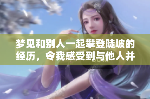梦见和别人一起攀登陡坡的经历，令我感受到与他人并肩的力量