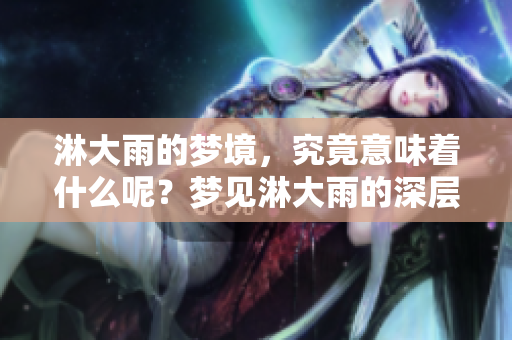 淋大雨的梦境，究竟意味着什么呢？梦见淋大雨的深层含义解析