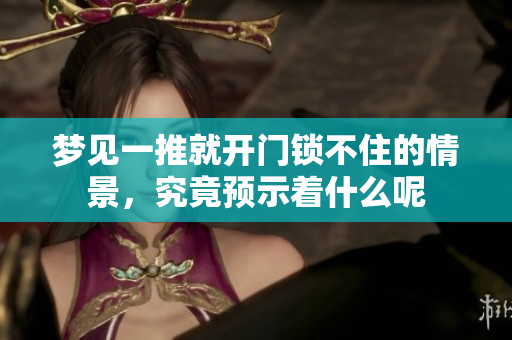梦见一推就开门锁不住的情景，究竟预示着什么呢
