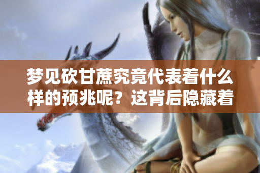 梦见砍甘蔗究竟代表着什么样的预兆呢？这背后隐藏着哪些深意呢？