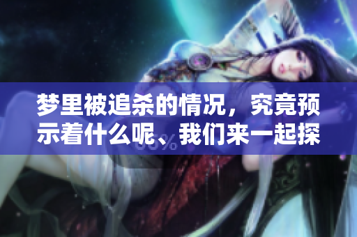 梦里被追杀的情况，究竟预示着什么呢、我们来一起探讨一下吧