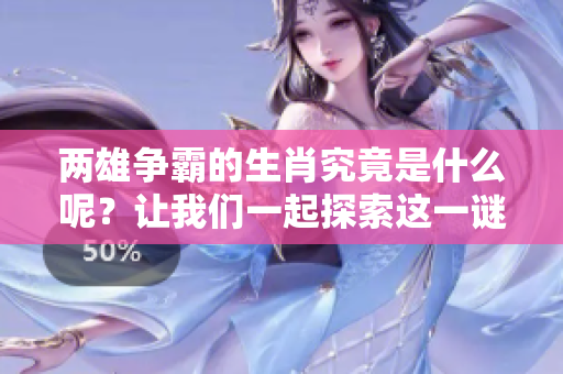 两雄争霸的生肖究竟是什么呢？让我们一起探索这一谜底吧！