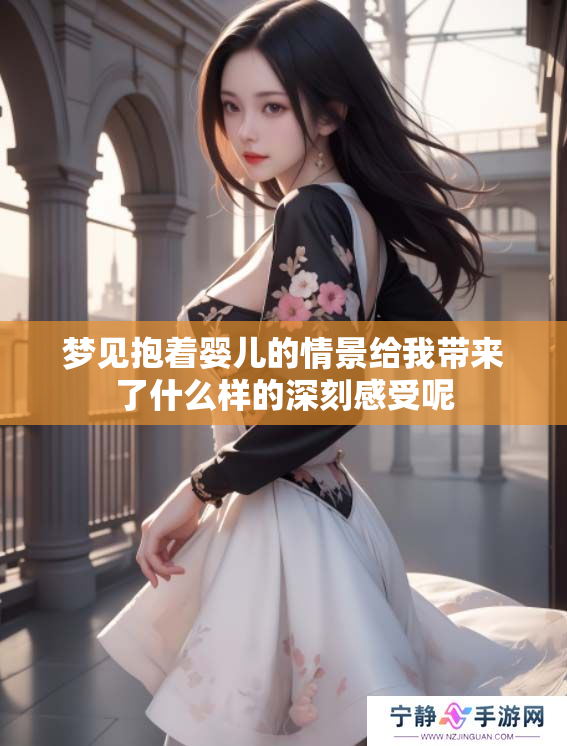 梦见抱着婴儿的情景给我带来了什么样的深刻感受呢