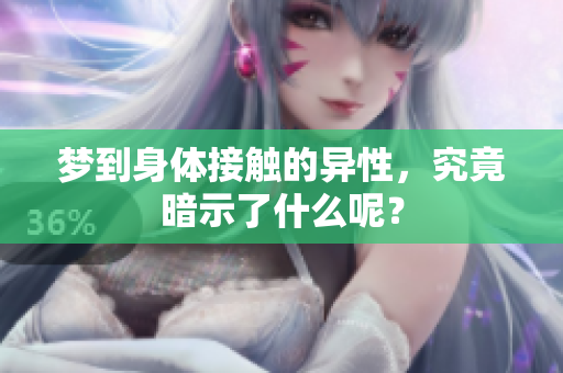 梦到身体接触的异性，究竟暗示了什么呢？