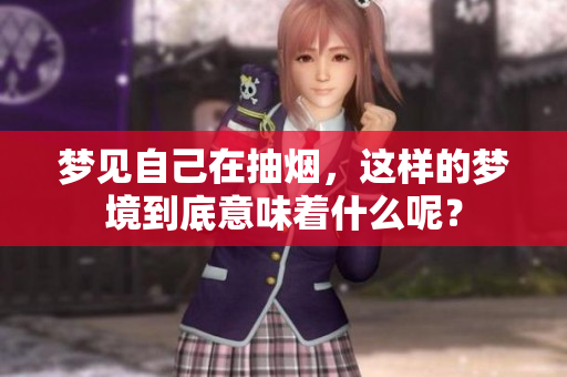 梦见自己在抽烟，这样的梦境到底意味着什么呢？