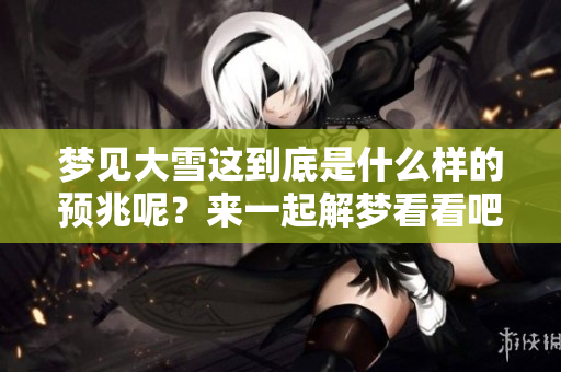 梦见大雪这到底是什么样的预兆呢？来一起解梦看看吧