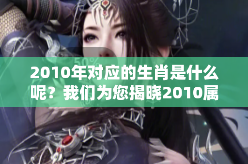 2010年对应的生肖是什么呢？我们为您揭晓2010属什么生肖。