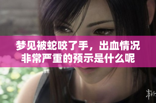 梦见被蛇咬了手，出血情况非常严重的预示是什么呢
