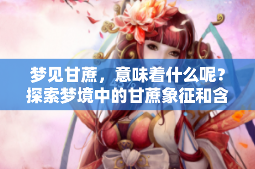 梦见甘蔗，意味着什么呢？探索梦境中的甘蔗象征和含义。