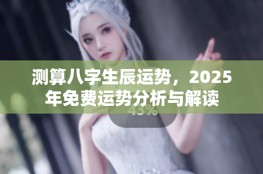 测算八字生辰运势，2025年免费运势分析与解读