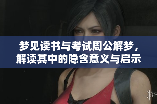 梦见读书与考试周公解梦，解读其中的隐含意义与启示