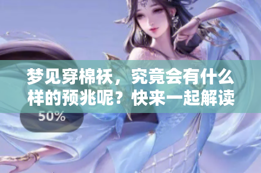 梦见穿棉袄，究竟会有什么样的预兆呢？快来一起解读这个梦吧！