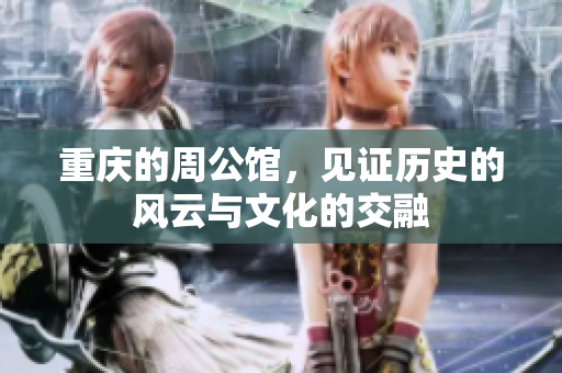 重庆的周公馆，见证历史的风云与文化的交融