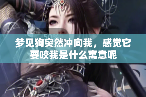 梦见狗突然冲向我，感觉它要咬我是什么寓意呢