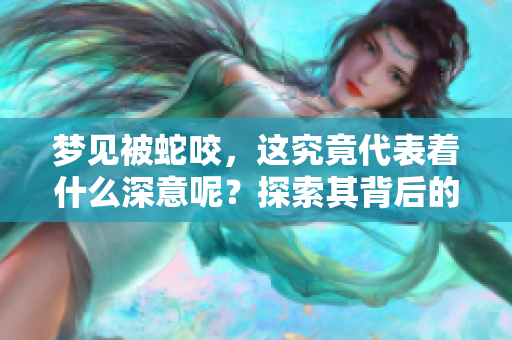 梦见被蛇咬，这究竟代表着什么深意呢？探索其背后的寓意与解读