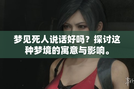 梦见死人说话好吗？探讨这种梦境的寓意与影响。