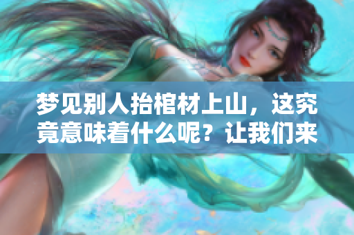 梦见别人抬棺材上山，这究竟意味着什么呢？让我们来解读一下这个梦境。