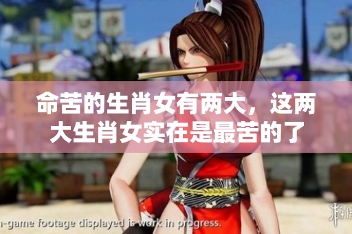 命苦的生肖女有两大，这两大生肖女实在是最苦的了