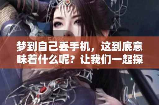 梦到自己丢手机，这到底意味着什么呢？让我们一起探索一下这些梦境的含义。