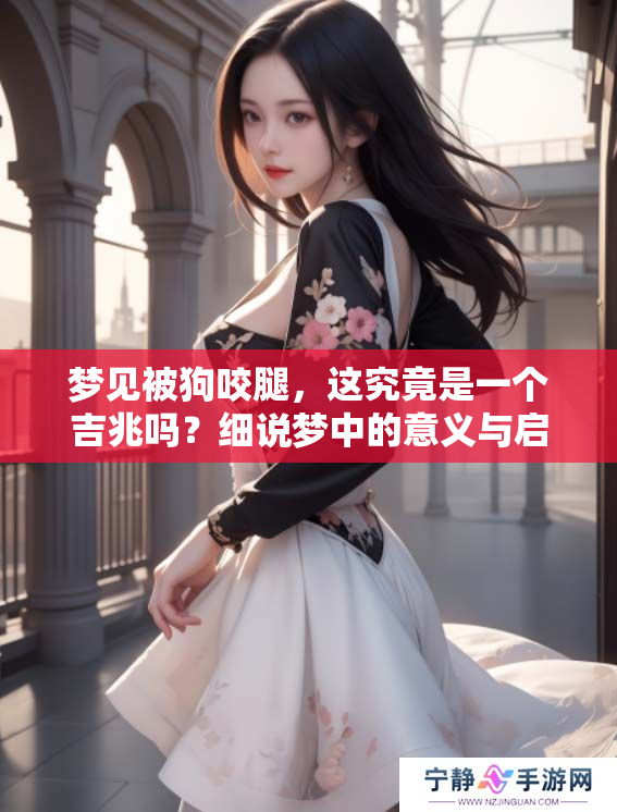梦见被狗咬腿，这究竟是一个吉兆吗？细说梦中的意义与启示