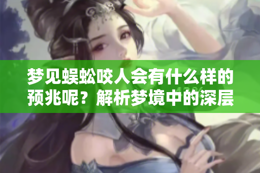 梦见蜈蚣咬人会有什么样的预兆呢？解析梦境中的深层含义。