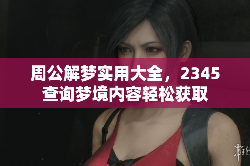 周公解梦实用大全，2345查询梦境内容轻松获取