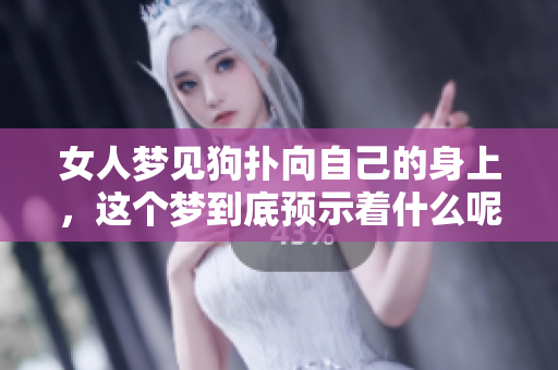 女人梦见狗扑向自己的身上，这个梦到底预示着什么呢