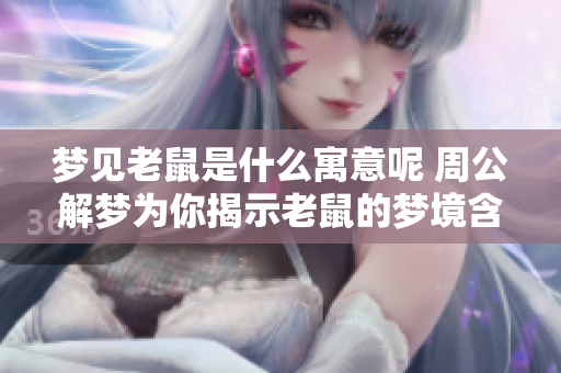 梦见老鼠是什么寓意呢 周公解梦为你揭示老鼠的梦境含义