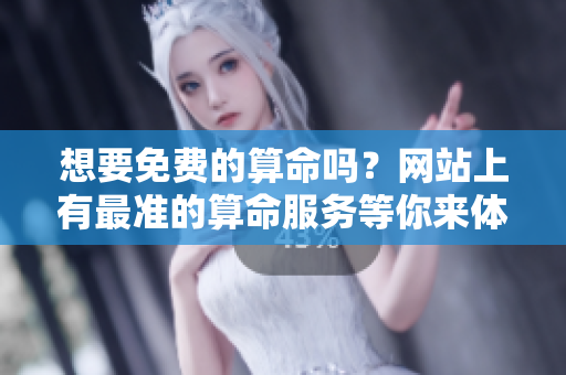 想要免费的算命吗？网站上有最准的算命服务等你来体验！