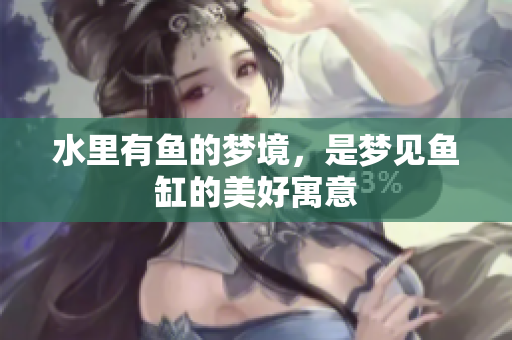 水里有鱼的梦境，是梦见鱼缸的美好寓意